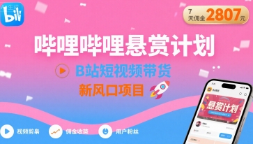 哔哩哔哩悬赏计划,B站短视频带货,7天佣金2807,新风口项目-心语项目网