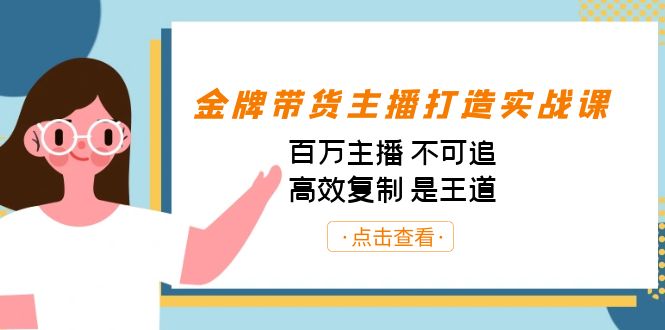 金牌带货主播打造实战课：百万主播 不可追，高效复制 是王道（10节课）-心语项目网