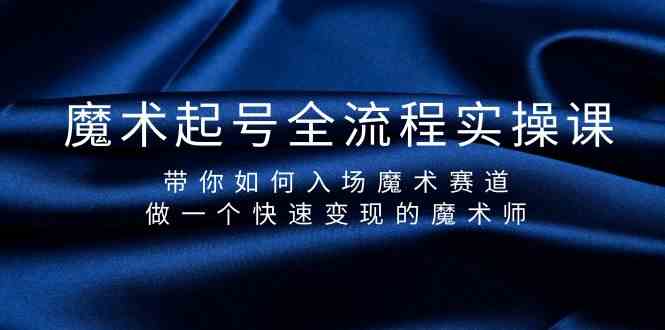 魔术起号全流程实操课，带你如何入场魔术赛道，做一个快速变现的魔术师-心语项目网