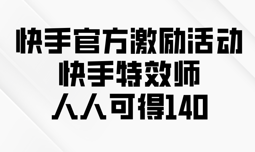 快手官方激励活动-快手特效师，人人可得140-心语项目网