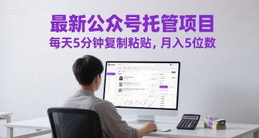 最新公众号托管项目,每天5分钟复制粘贴,月入5位数【揭秘】