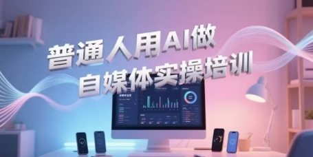 普通人用AI做自媒体实操培训，普通人一个人用ai做自媒体，视频制作、短视频引流、直播带货，轻松入门-心语项目网
