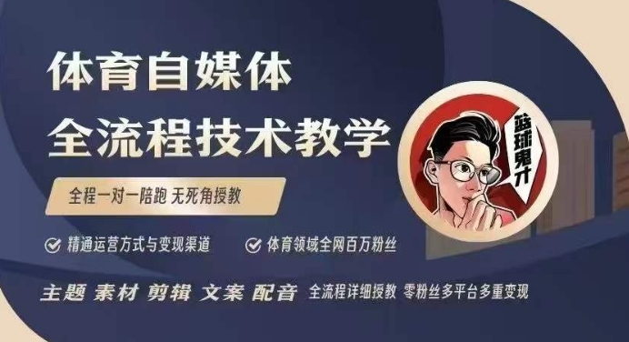 体育自媒体创作全流程讲解，百万大V带你全流程学习体育自媒体短视频文案创作、视频制作和账号运营-心语项目网
