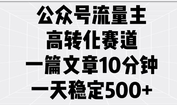 公众号流量主高转化赛道，一篇文章10分钟，一天稳定5张-心语项目网