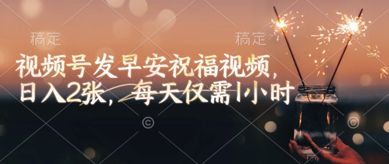 视频号发早安祝福视频，日入2张，每天仅需1小时-心语项目网