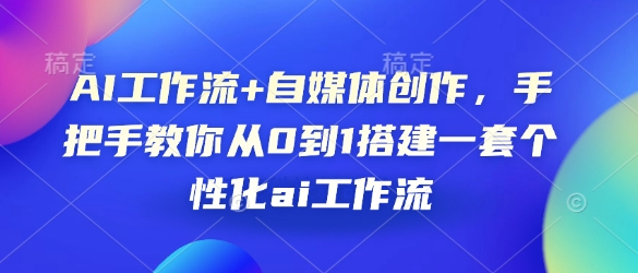 AI工作流+自媒体创作，手把手教你从0到1搭建一套个性化ai工作流-心语项目网