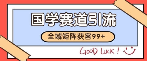 国学赛道精准拓客，自热矩阵日引99+ 获客SOP【揭秘】-心语项目网