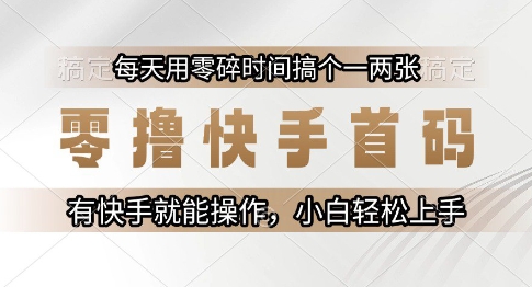零撸快手首码，每天用零碎时间搞个一两张，有快手就能操作小白轻松上手【揭秘】-心语项目网