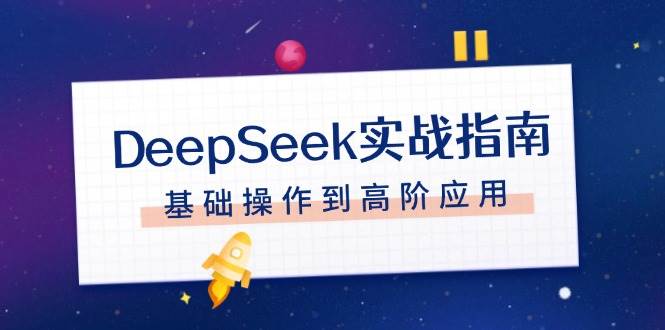 DeepSeek实战指南，注册配置、对话技巧、文件处理、基础操作到高阶应用-心语项目网
