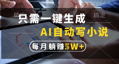 只需一键生成，AI全自动写小说，可一键生成120w字，每月躺着收益过1w+【揭秘】-心语项目网
