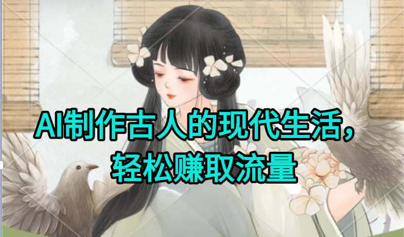 AI制作古人现代生活视频，搞笑好玩，轻松赚流量-心语项目网
