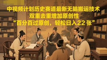 中视频计划历史赛道最新无脑搬运技术，双重去重增加原创性，百分百过原创，轻松日入2张-心语项目网