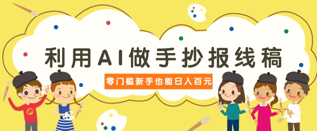 利用AI做手抄报线稿,需求大复购高,零成本新手也能轻松日赚百元-心语项目网