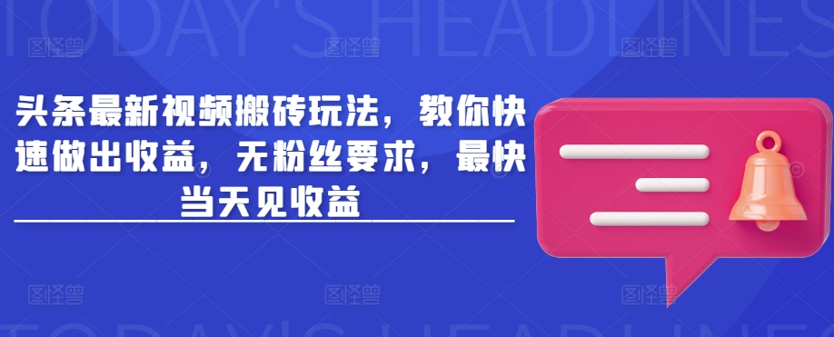 头条最新视频搬砖玩法，教你快速做出收益，无粉丝要求，最快当天见收益-心语项目网