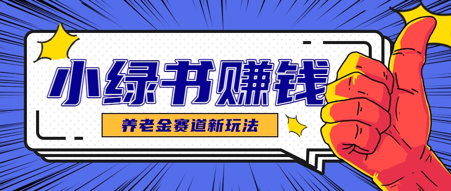 小绿书养老金赛道赚钱思路，利用业余时间轻松操作月入千元的副业项目-心语项目网