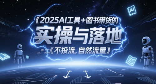 2025AI工具+图书带货的实操与落地，图文起号带货全攻略，不投流，自然流量-心语项目网