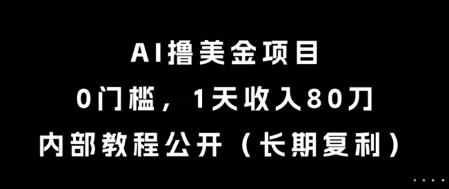 AI撸美金项目,0门槛,1天收入80刀,内部教程公开(长期复利)【揭秘】
