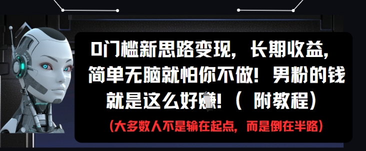 0门槛新思路变现，长期收益，简单无脑就怕你不做，男粉的钱就是这么好挣(附教程)-心语项目网