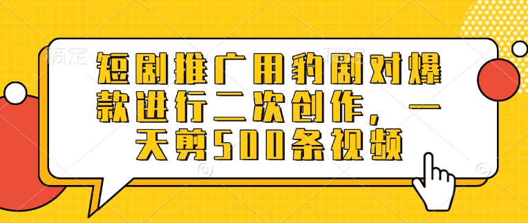 短剧推广用豹剧对爆款进行二次创作，一天剪500条视频-心语项目网