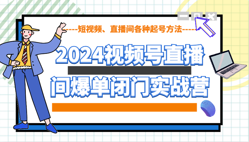 2024视频号直播间爆单闭门实战营，教你如何做视频号，短视频、直播间各种起号方法-心语项目网
