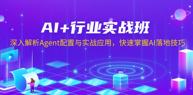 AI+行业实战班，深入解析Agent配置与实战应用，快速掌握AI落地技巧-心语项目网