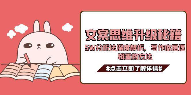 文案思维升级秘籍，5W分析法深度解析，写作底层逻辑重构方法-心语项目网