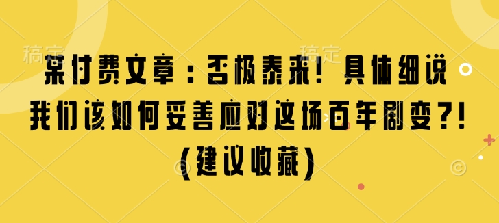 某付费文章：否极泰来! 具体细说 我们该如何妥善应对这场百年剧变!(建议收藏)-心语项目网