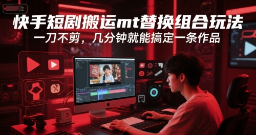 快手短剧搬运mt替换组合玩法，一刀不剪，几分钟就能搞定一条作品-心语项目网
