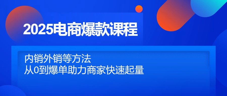 2025电商爆款课程，内销外销等方法，从0到爆单助力商家快速起量-心语项目网