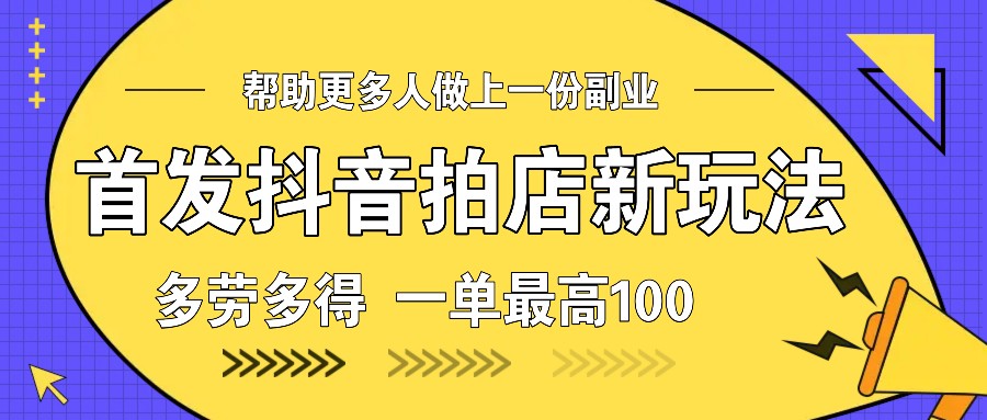 首发抖音拍店新玩法,多劳多得 一单最高100-心语项目网