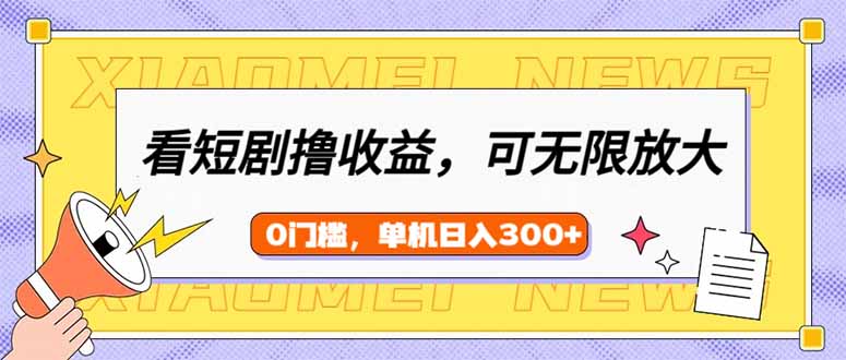 看短剧领收益，可矩阵无限放大，单机日收益300+，新手小白轻松上手-心语项目网