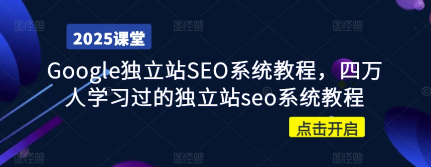 Google独立站SEO系统教程，四万人学习过的独立站seo系统教程-心语项目网