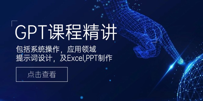 GPT课程精讲，包括系统操作，应用领域，提示词设计，及Excel,PPT制作-心语项目网
