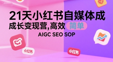 21天小红书自媒体成长变现营，高效 简单 AIGC SEO SOP-心语项目网