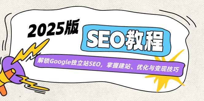2025版SEO教程：解锁Google独立站SEO，掌握建站、优化与变现技巧-心语项目网