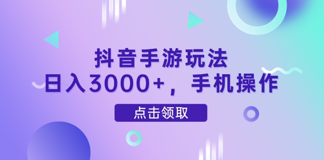 抖音手游玩法，日入3000+，手机操作-心语项目网