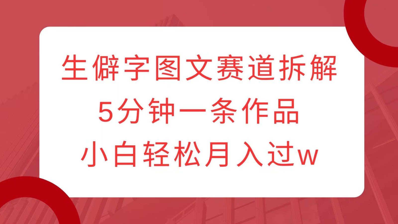 生僻字图文赛道拆解，5分钟一条作品，小白轻松月入过w-心语项目网