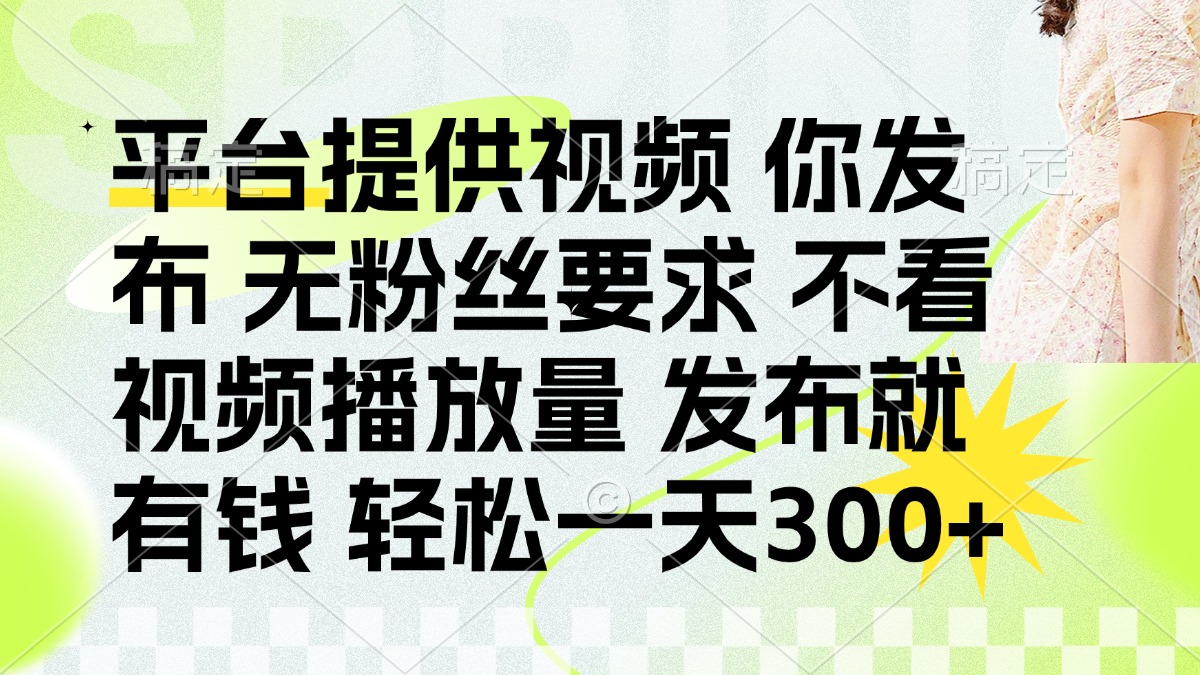 发布平台提供视频就有钱 无粉丝要求 不看视频播放量 发布就有钱 一天300+-心语项目网