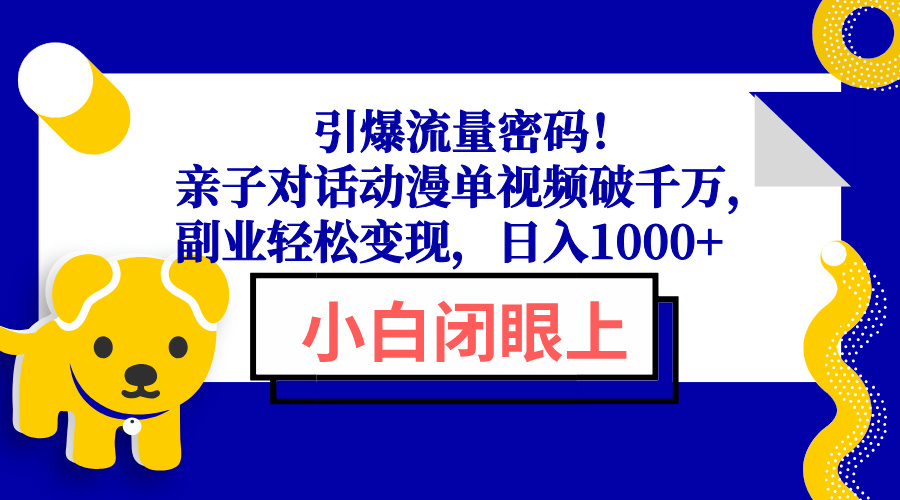 引爆流量密码！亲子对话动漫单视频破千万，副业轻松变现，日入1000+-心语项目网