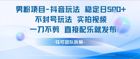 男粉项目抖音玩法稳定日收5张实拍视频一刀不剪直接配乐就发布不封号玩法-心语项目网