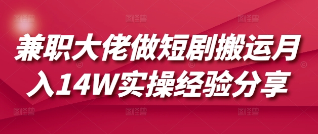 兼职大佬做短剧搬运月入14W实操经验分享-心语项目网