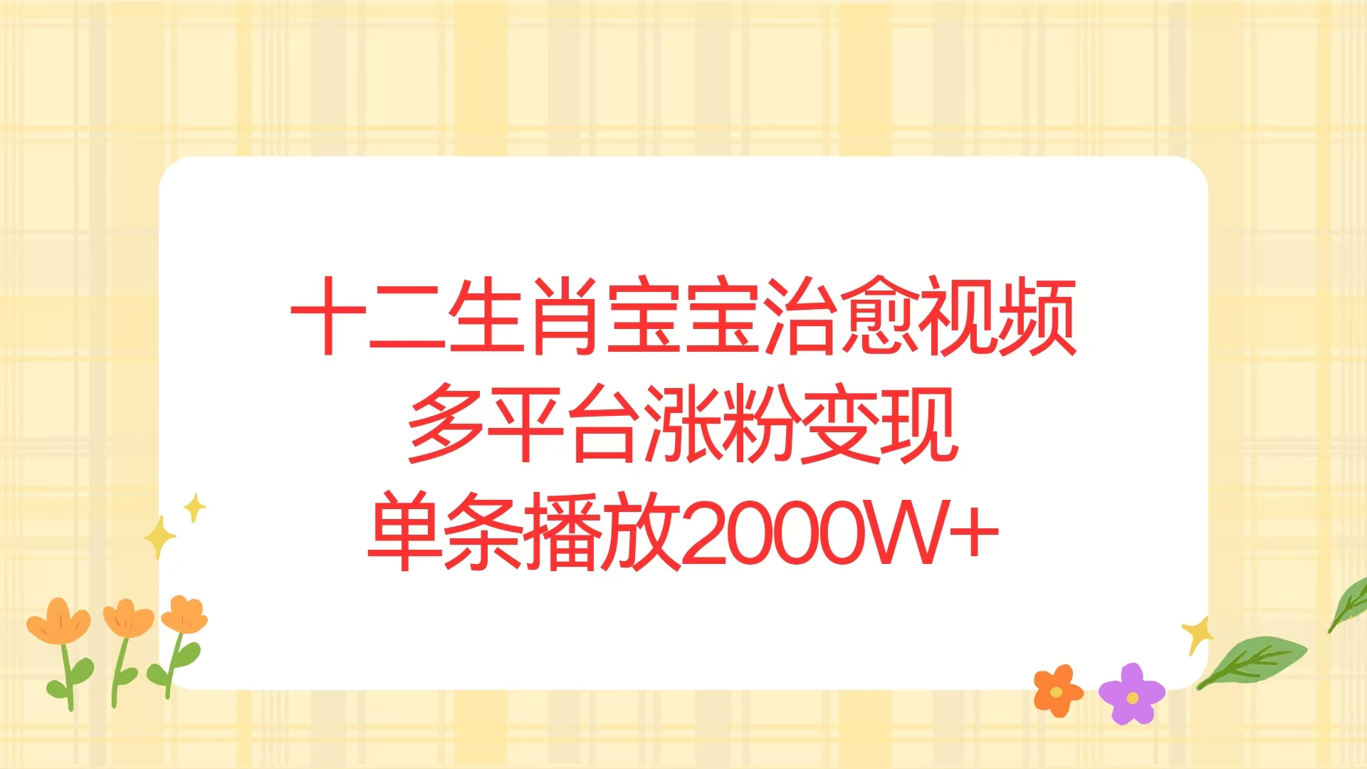 十二生肖宝宝治愈视频，多平台涨粉变现，单条播放2000W+-心语项目网