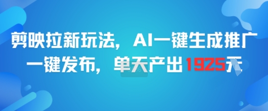 剪映拉新玩法，AI一键生成推广，一键发布，单天最高产出1925-心语项目网