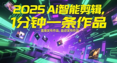 2025Ai智能剪辑，不需要剪辑，直接发布作品，自动剪辑，1分钟一条作品-心语项目网