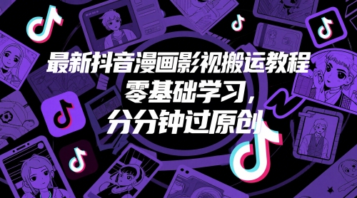 最新抖音漫画影视搬运教程,零基础学习,分分钟过原创