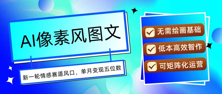 AI像素风图文超详细实操全过程，每天一小时轻松易上手，单月变现五位数-心语项目网
