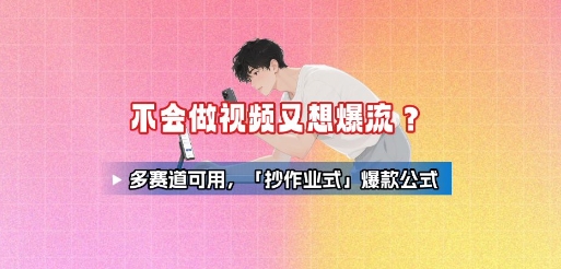 不会做视频又想爆流？多赛道可用，「抄作业式」爆款公式-心语项目网
