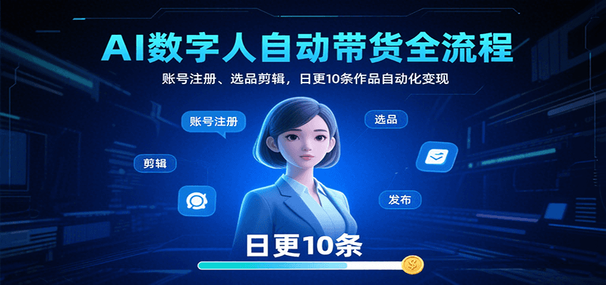 AI数字人自动带货全流程：账号注册、选品剪辑，日更10条作品自动化变现-心语项目网