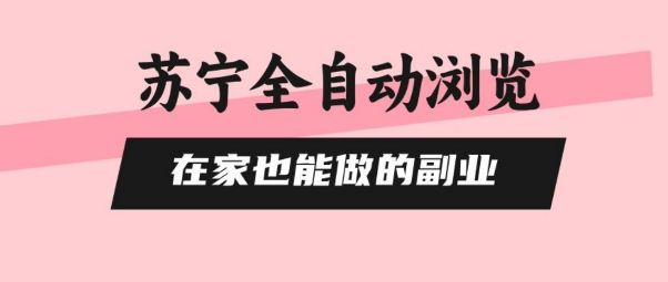 苏宁全自动浏览，在家也能做的副业，无需人工，0风控，单机日入5张+，直接矩阵开干【揭秘】-心语项目网