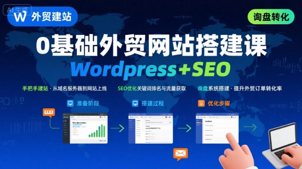 WordPress外贸建站+SEO优化课程，手把手教你从0到1搭建可获得询盘的外贸网站-心语项目网